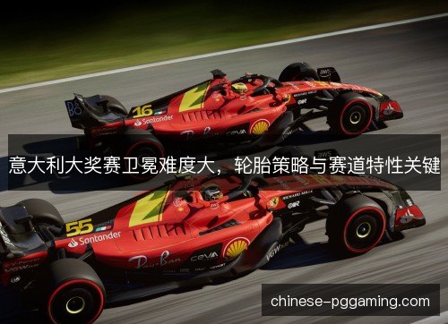 意大利大奖赛卫冕难度大，轮胎策略与赛道特性关键