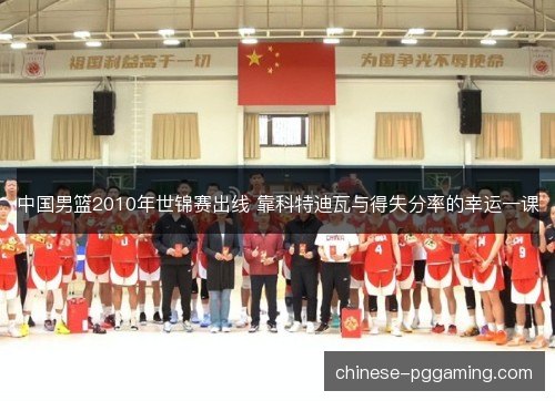 中国男篮2010年世锦赛出线 靠科特迪瓦与得失分率的幸运一课 中国男篮2010年世锦赛出线 靠科特迪瓦与得失分率的幸运一课